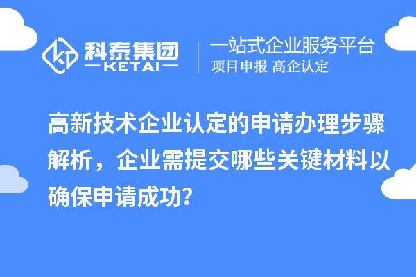 高新技術企業(yè)認定的申請辦理步驟解析，企業(yè)需提交哪些關鍵材料以確保申請成功？