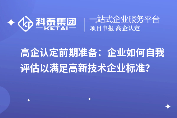 高企認定前期準備：企業(yè)如何自我評估以滿足高新技術企業(yè)標準？