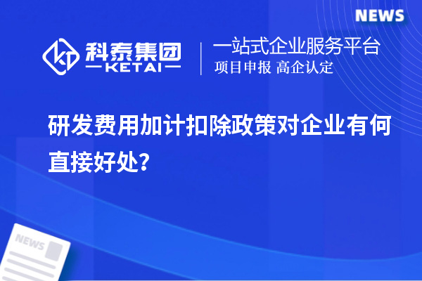 研發(fā)費(fèi)用加計(jì)扣除政策對(duì)企業(yè)有何直接好處？