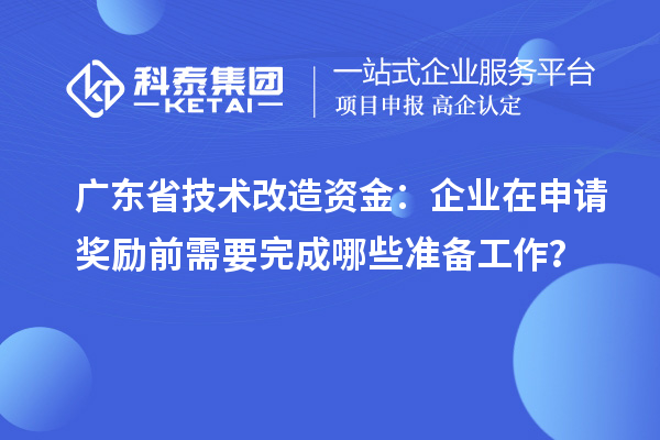 廣東省技術改造資金：企業(yè)在申請獎勵前需要完成哪些準備工作？