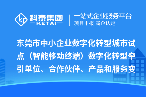 東莞市中小企業(yè)數(shù)字化轉(zhuǎn)型城市試點(diǎn)（智能移動(dòng)終端）數(shù)字化轉(zhuǎn)型牽引單位、合作伙伴、產(chǎn)品和服務(wù)變更情況（2024年第一批次）的公示