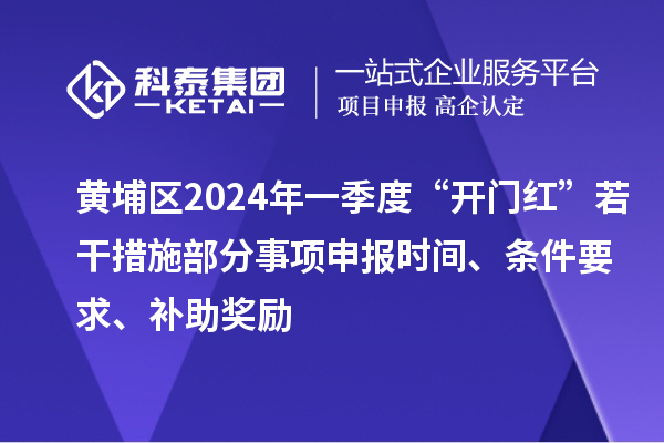 黃埔區(qū)2024年一季度“開(kāi)門(mén)紅”若干措施部分事項(xiàng)申報(bào)時(shí)間、條件要求、補(bǔ)助獎(jiǎng)勵(lì)
