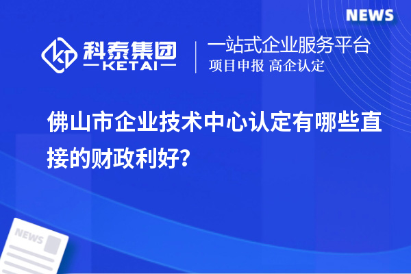佛山市企業(yè)技術(shù)中心認(rèn)定有哪些直接的財(cái)政利好？