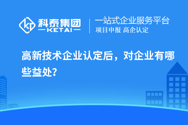<a href=http://www.xljuanlianmen.com target=_blank class=infotextkey>高新技術(shù)企業(yè)認(rèn)定</a>后，對企業(yè)有哪些益處？