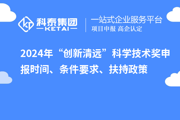2024年“創(chuàng)新清遠(yuǎn)”科學(xué)技術(shù)獎(jiǎng)申報(bào)時(shí)間、條件要求、扶持政策