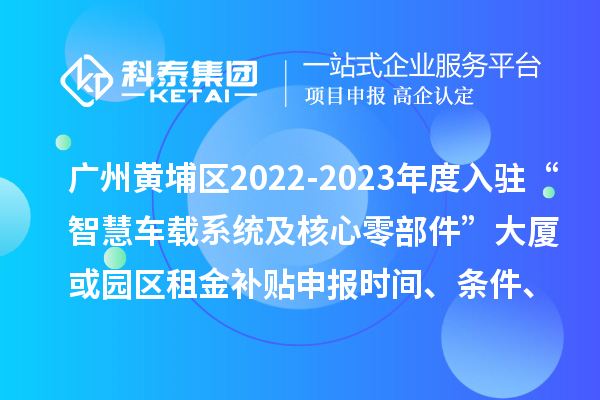 廣州黃埔區(qū)2022-2023年度入駐“智慧車載系統(tǒng)及核心零部件”大廈或園區(qū)租金補(bǔ)貼申報(bào)時(shí)間、條件、資助獎(jiǎng)勵(lì)
