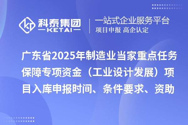 廣東省2025年制造業(yè)當(dāng)家重點(diǎn)任務(wù)保障專項(xiàng)資金（工業(yè)設(shè)計(jì)發(fā)展）項(xiàng)目入庫申報(bào)時(shí)間、條件要求、資助獎勵