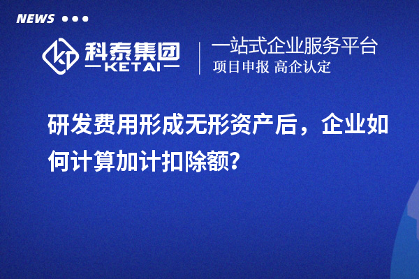 研發(fā)費(fèi)用形成無(wú)形資產(chǎn)后，企業(yè)如何計(jì)算加計(jì)扣除額？