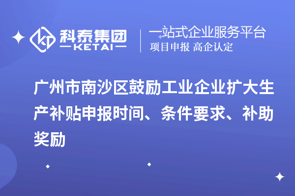 廣州市南沙區(qū)鼓勵工業(yè)企業(yè)擴(kuò)大生產(chǎn)補貼申報時間、條件要求、補助獎勵