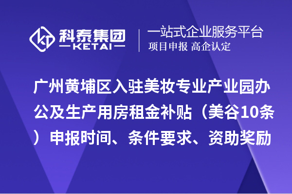 廣州黃埔區(qū)入駐美妝專業(yè)產(chǎn)業(yè)園辦公及生產(chǎn)用房租金補貼（美谷10條）申報時間、條件要求、資助獎勵