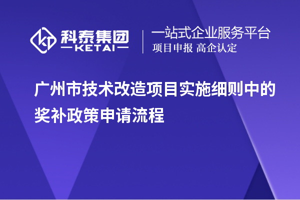 廣州市技術(shù)改造項目實施細(xì)則中的獎補(bǔ)政策申請流程