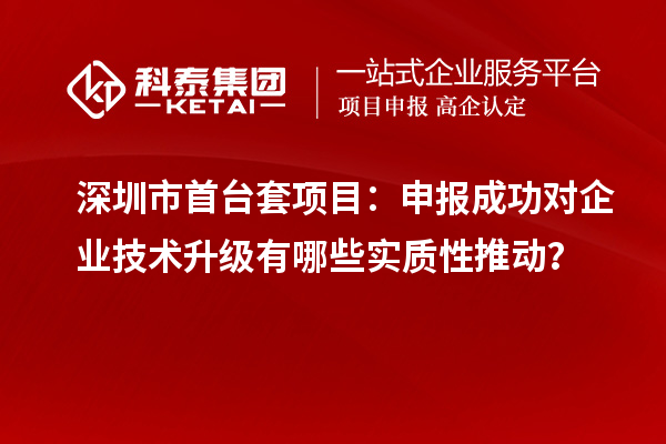 深圳市首臺套項目：申報成功對企業(yè)技術升級有哪些實質性推動？