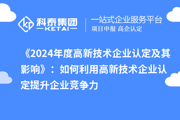 《2024年度高新技術(shù)企業(yè)認(rèn)定及其影響》：如何利用高新技術(shù)企業(yè)認(rèn)定提升企業(yè)競爭力