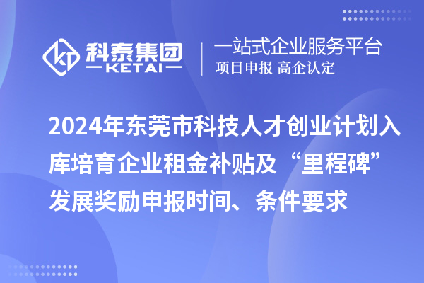 2024年東莞市科技人才創(chuàng)業(yè)計(jì)劃入庫培育企業(yè)租金補(bǔ)貼及“里程碑”發(fā)展獎(jiǎng)勵(lì)申報(bào)時(shí)間、條件要求、補(bǔ)助獎(jiǎng)勵(lì)