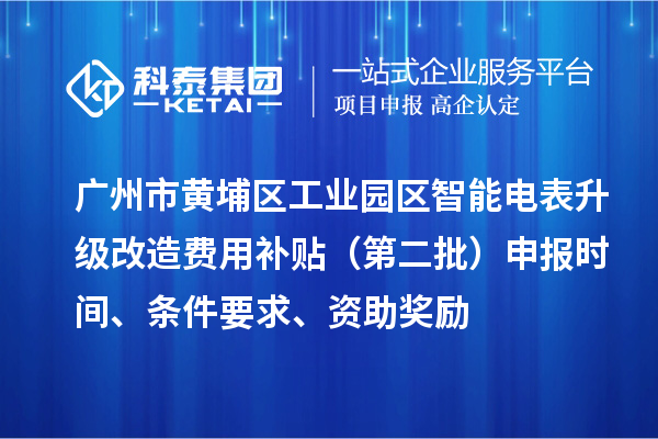 廣州市黃埔區(qū)工業(yè)園區(qū)智能電表升級改造費用補貼（第二批）申報時間、條件要求、資助獎勵