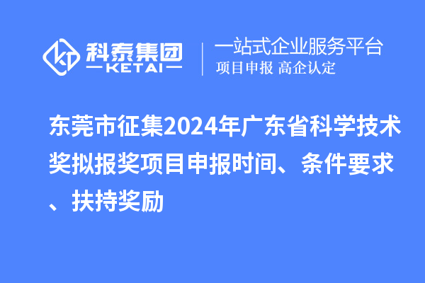 東莞市征集2024年廣東省科學技術獎擬報獎<a href=http://www.xljuanlianmen.com/shenbao.html target=_blank class=infotextkey>項目申報</a>時間、條件要求 、扶持獎勵