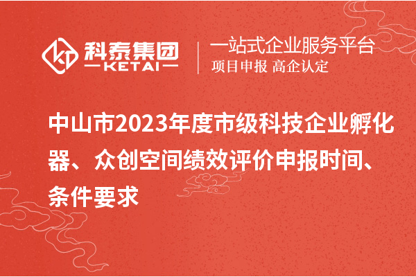 中山市2023年度市級(jí)科技企業(yè)孵化器、眾創(chuàng)空間績(jī)效評(píng)價(jià)申報(bào)時(shí)間、條件要求