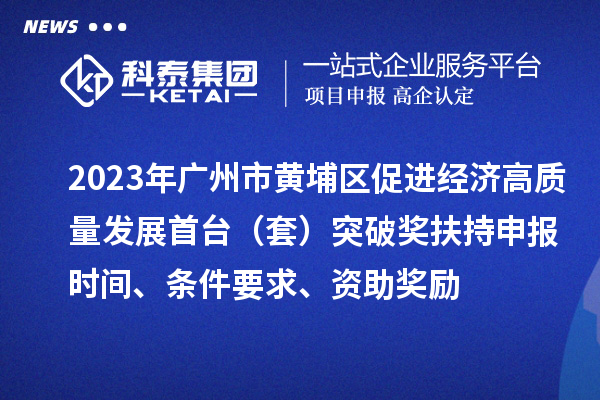 2023年廣州市黃埔區(qū)促進(jìn)經(jīng)濟(jì)高質(zhì)量發(fā)展首臺(tái)（套）突破獎(jiǎng)扶持申報(bào)時(shí)間、條件要求、資助獎(jiǎng)勵(lì)