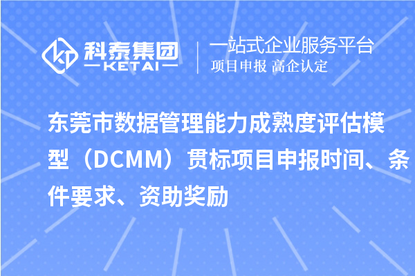 東莞市數(shù)據(jù)管理能力成熟度評估模型（DCMM）貫標<a href=http://www.xljuanlianmen.com/shenbao.html target=_blank class=infotextkey>項目申報</a>時間、條件要求、資助獎勵