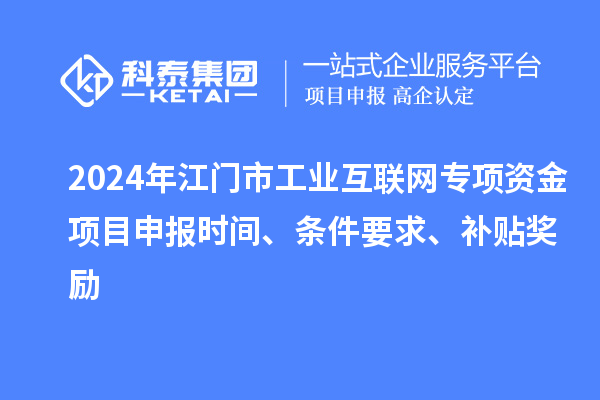 2024年江門市工業(yè)互聯(lián)網(wǎng)專項資金項目申報時間、條件要求、補(bǔ)貼獎勵