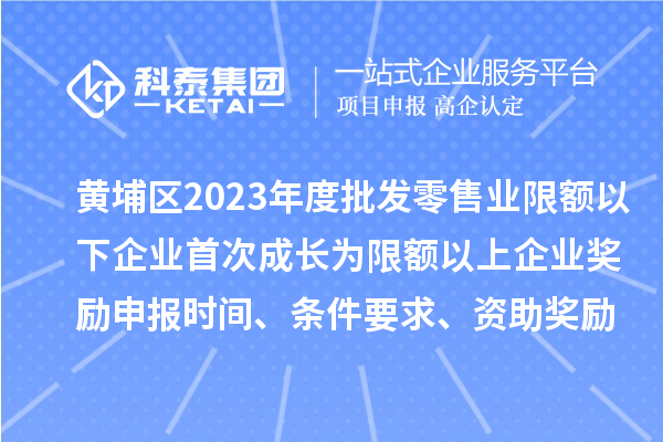 黃埔區(qū)2023年度批發(fā)零售業(yè)限額以下企業(yè)首次成長(zhǎng)為限額以上企業(yè)獎(jiǎng)勵(lì)申報(bào)時(shí)間、條件要求、資助獎(jiǎng)勵(lì)
