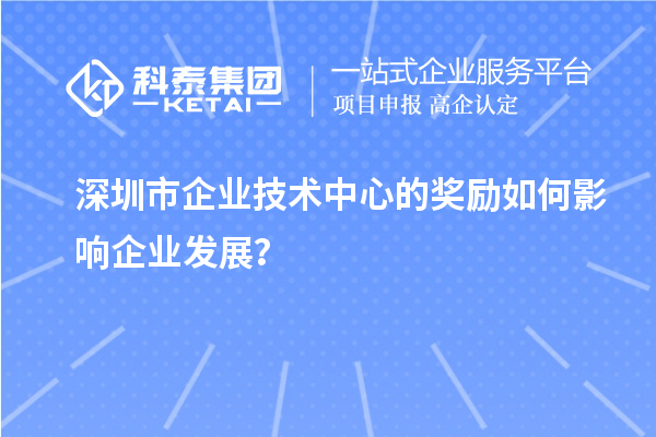 深圳市企業(yè)技術(shù)中心的獎(jiǎng)勵(lì)如何影響企業(yè)發(fā)展？
