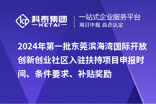 2024年第一批東莞濱海灣國際開放創(chuàng)新創(chuàng)業(yè)社區(qū)入駐扶持項(xiàng)目申報(bào)時(shí)間、條件要求、補(bǔ)貼獎(jiǎng)勵(lì)