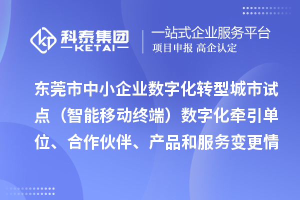 東莞市中小企業(yè)數(shù)字化轉(zhuǎn)型城市試點(diǎn)（智能移動終端）數(shù)字化牽引單位、合作伙伴、產(chǎn)品和服務(wù)變更情況的公告