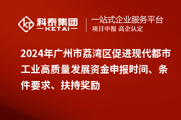 2024年廣州市荔灣區(qū)促進(jìn)現(xiàn)代都市工業(yè)高質(zhì)量發(fā)展資金申報(bào)時(shí)間、條件要求、扶持獎(jiǎng)勵(lì)