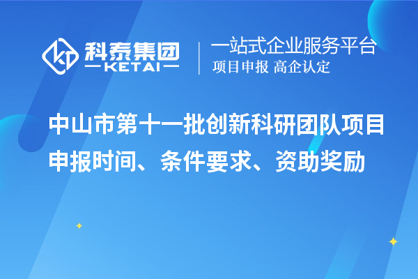 中山市第十一批創(chuàng)新科研團(tuán)隊(duì)項(xiàng)目申報(bào)時(shí)間、條件要求、資助獎(jiǎng)勵(lì)