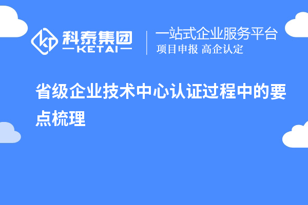 省級(jí)企業(yè)技術(shù)中心認(rèn)證過(guò)程中的要點(diǎn)梳理