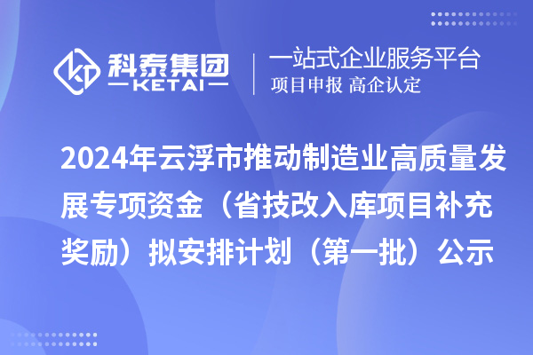 2024年云浮市推動制造業(yè)高質量發(fā)展專項資金（省技改入庫項目補充獎勵）擬安排計劃（第一批）公示