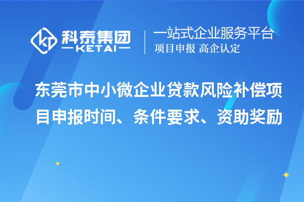 東莞市中小微企業(yè)貸款風(fēng)險(xiǎn)補(bǔ)償項(xiàng)目申報(bào)時(shí)間、條件要求、資助獎(jiǎng)勵(lì)
