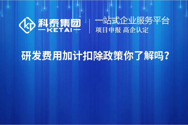 研發(fā)費用加計扣除政策你了解嗎？