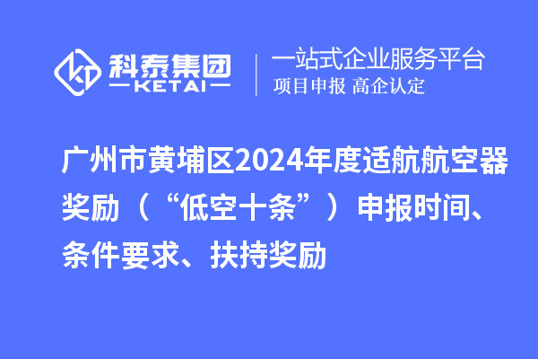 廣州市黃埔區(qū)2024年度適航航空器獎(jiǎng)勵(lì)（“低空十條”）申報(bào)時(shí)間、條件要求、扶持獎(jiǎng)勵(lì)