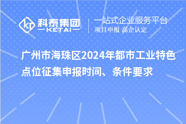 廣州市海珠區(qū)2024年都市工業(yè)特色點位征集申報時間、條件要求