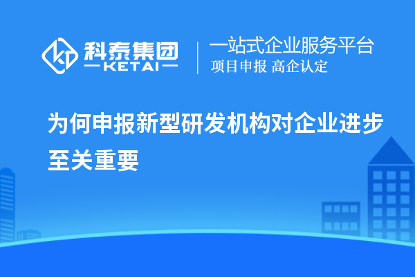 為何申報新型研發(fā)機(jī)構(gòu)對企業(yè)進(jìn)步至關(guān)重要