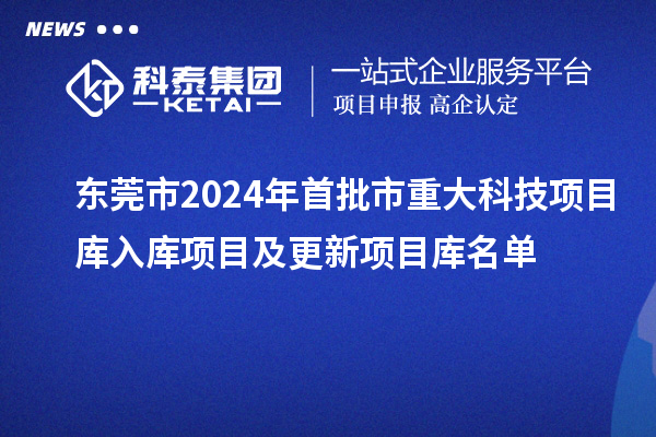 東莞市2024年首批市重大科技項(xiàng)目庫入庫項(xiàng)目及更新項(xiàng)目庫名單