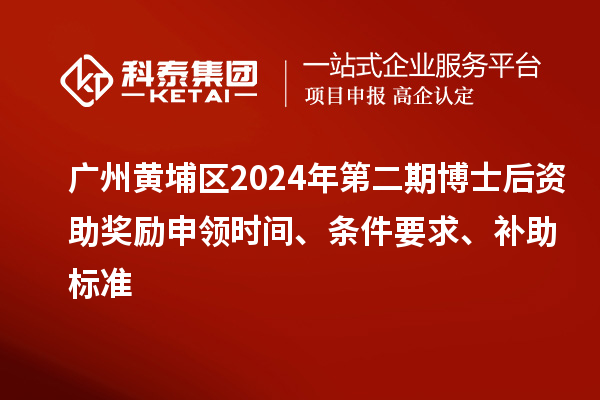 廣州黃埔區(qū)2024年第二期博士后資助獎(jiǎng)勵(lì)申領(lǐng)時(shí)間、條件要求、補(bǔ)助標(biāo)準(zhǔn)