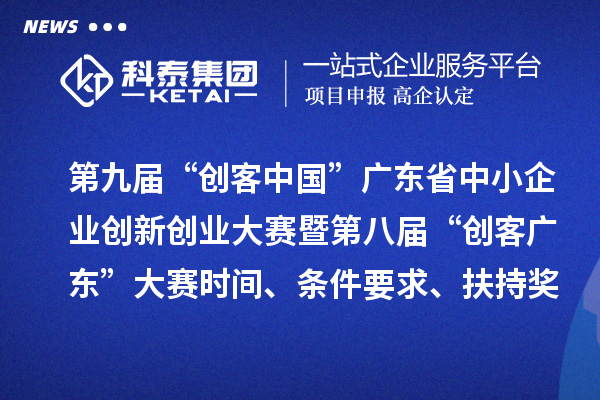 第九屆“創(chuàng)客中國”廣東省中小企業(yè)創(chuàng)新創(chuàng)業(yè)大賽暨第八屆“創(chuàng)客廣東”大賽時(shí)間、條件要求、扶持獎(jiǎng)勵(lì)