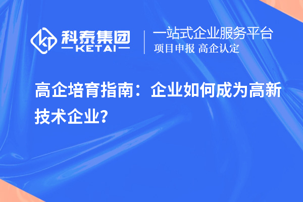 高企培育指南：企業(yè)如何成為高新技術(shù)企業(yè)？