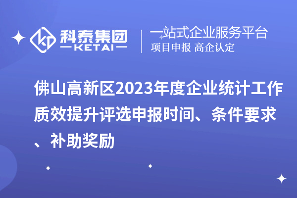佛山高新區(qū)2023年度企業(yè)統(tǒng)計(jì)工作質(zhì)效提升評選申報時間、條件要求、補(bǔ)助獎勵