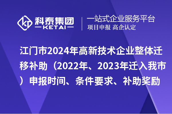 江門市2024年高新技術企業(yè)整體遷移補助（2022年、2023年遷入我市）申報時間、條件要求、補助獎勵
