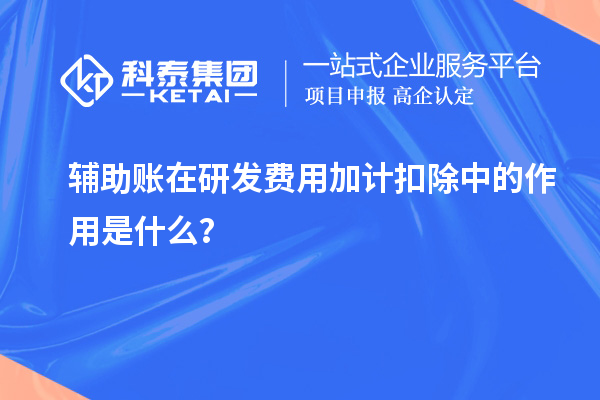輔助賬在研發(fā)費用加計扣除中的作用是什么？