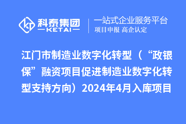 江門市制造業(yè)數(shù)字化轉(zhuǎn)型（“政銀?！比谫Y項目促進(jìn)制造業(yè)數(shù)字化轉(zhuǎn)型支持方向）2024年4月入庫項目公布