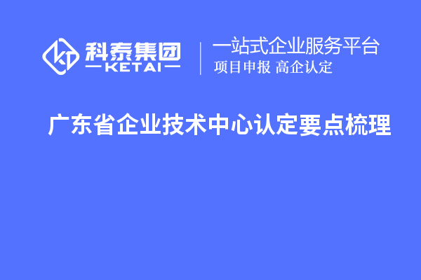 廣東省企業(yè)技術(shù)中心認(rèn)定要點梳理