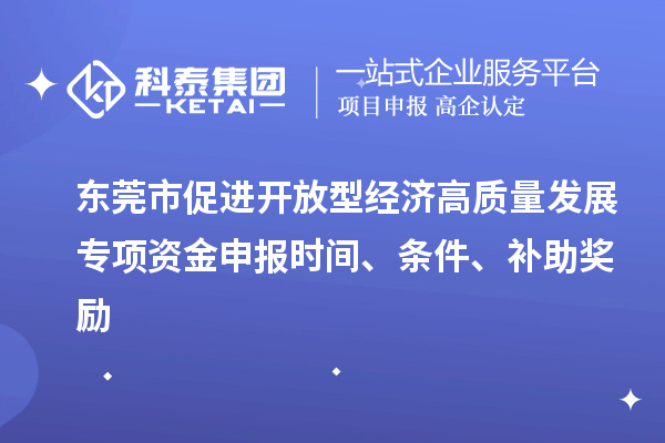 東莞市促進(jìn)開放型經(jīng)濟(jì)高質(zhì)量發(fā)展專項(xiàng)資金申報(bào)時(shí)間、條件、補(bǔ)助獎(jiǎng)勵(lì)