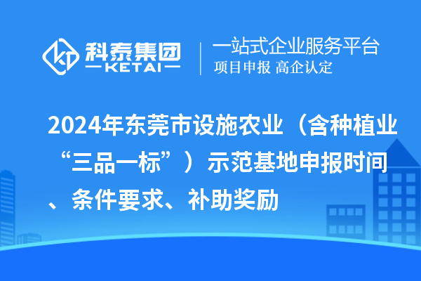 2024年東莞市設施農(nóng)業(yè)（含種植業(yè)“三品一標”）示范基地申報時間、條件要求、補助獎勵
