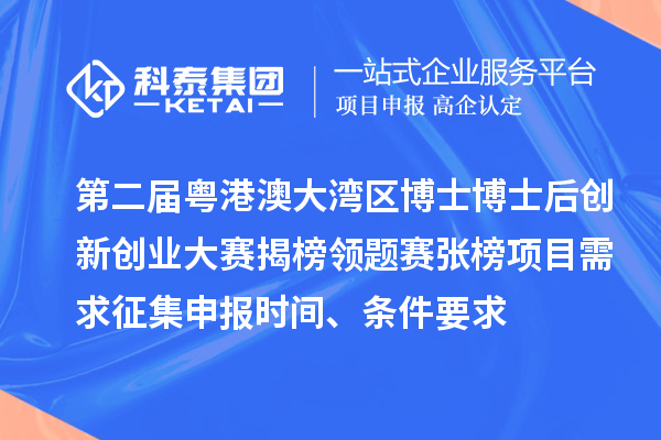 第二屆粵港澳大灣區(qū)博士博士后創(chuàng)新創(chuàng)業(yè)大賽揭榜領(lǐng)題賽張榜項目需求征集申報時間、條件要求