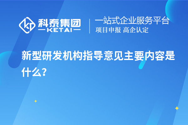 新型研發(fā)機(jī)構(gòu)指導(dǎo)意見主要內(nèi)容是什么？